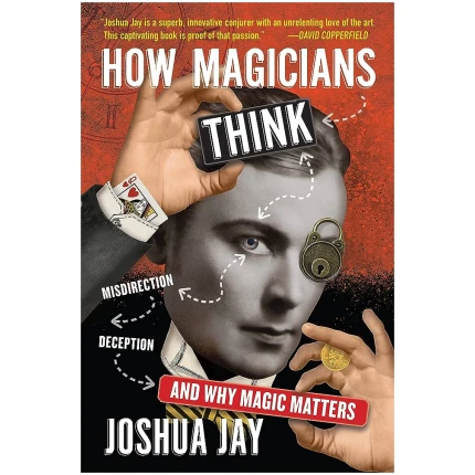 How Magicians Think: Misdirection, Deception, and Why Magic Matters: Jay, Joshua